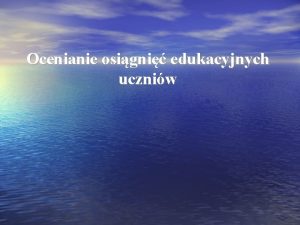 Ocenianie osigni edukacyjnych uczniw Uczniowie przechodzc przez tradycyjny