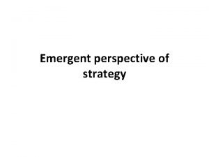 Emergent perspective of strategy An emergent view Emphasize