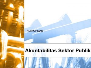 ALI ROHMAN Akuntabilitas Sektor Publik Kenapa ada akuntabilitas