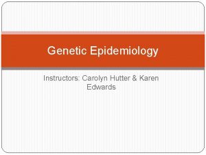 Genetic Epidemiology Instructors Carolyn Hutter Karen Edwards Big