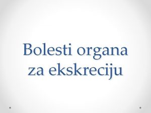 Bolesti organa za ekskreciju Organi za ekskreciju Organi