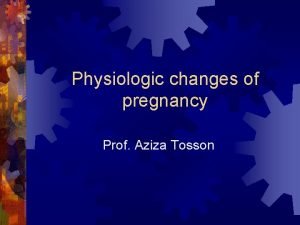 Physiologic changes of pregnancy Prof Aziza Tosson AIMS