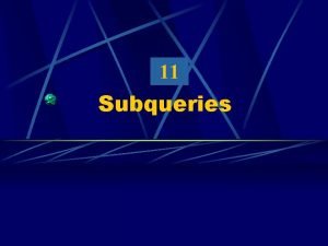 11 Subqueries Objectives After completing this lesson you