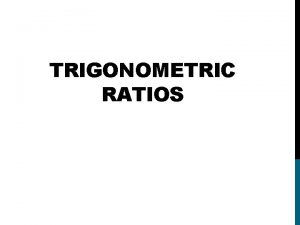 TRIGONOMETRIC RATIOS The Trigonometric Functions we will be