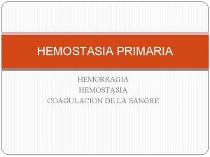 HEMOSTASIA PRIMARIA HEMORRAGIA HEMOSTASIA COAGULACION DE LA SANGRE