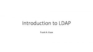 Introduction to LDAP Frank A Kuse Introduction to