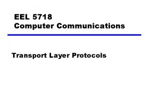 EEL 5718 Computer Communications Transport Layer Protocols Transport