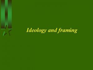 Ideology and framing Ideology Though ideology has many