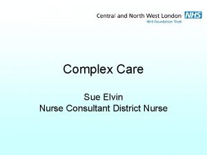 Complex Care Sue Elvin Nurse Consultant District Nurse