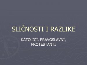 SLINOSTI I RAZLIKE KATOLICI PRAVOSLAVNI PROTESTANTI KATOLICI PRAVOSLAVNI