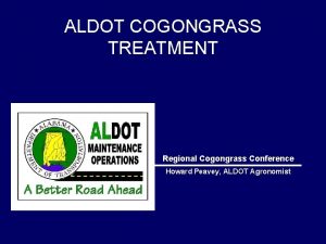 ALDOT COGONGRASS TREATMENT Regional Cogongrass Conference Howard Peavey