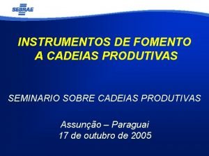 INSTRUMENTOS DE FOMENTO A CADEIAS PRODUTIVAS SEMINARIO SOBRE