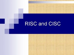 RISC and CISC What is CISC n n