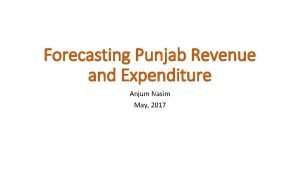 Forecasting Punjab Revenue and Expenditure Anjum Nasim May