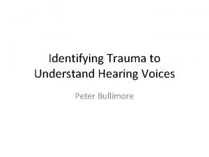 Identifying Trauma to Understand Hearing Voices Peter Bullimore
