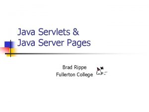 Java Servlets Java Server Pages Brad Rippe Fullerton Java Servlets Java Server Pages Brad Rippe Fullerton