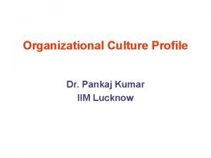 Organizational Culture Profile Dr Pankaj Kumar IIM Lucknow