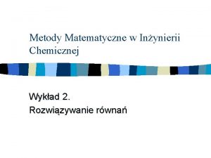 Metody Matematyczne w Inynierii Chemicznej Wykad 2 Rozwizywanie