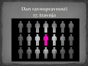 Dan ravnopravnosti 17 travnja to je ravnopravnost jednaki