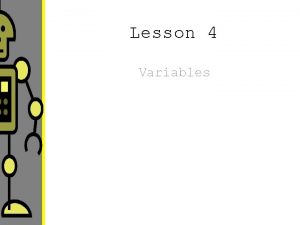 Lesson 4 Variables Lesson Objectives To understand what