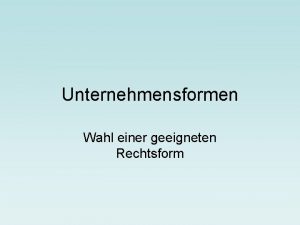 Unternehmensformen Wahl einer geeigneten Rechtsform Aspekte bei der