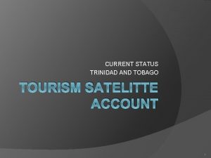 CURRENT STATUS TRINIDAD AND TOBAGO TOURISM SATELITTE ACCOUNT