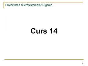 Proiectarea Microsistemelor Digitale Curs 14 1 Proiectarea Microsistemelor