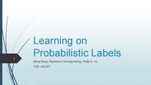 1 Learning on Probabilistic Labels Peng Raymond Chiwing