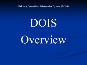 Delivery Operations Information System DOIS DOIS Overview DOIS