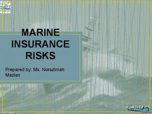 MARINE INSURANCE RISKS Prepared by Ms Norazimah Mazlan