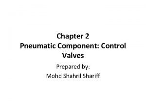 Chapter 2 Pneumatic Component Control Valves Prepared by