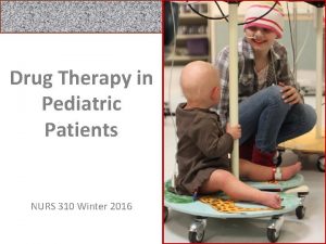 Drug Therapy in Pediatric Patients NURS 310 Winter