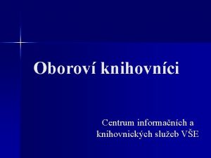 Oborov knihovnci Centrum informanch a knihovnickch slueb VE