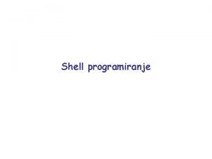 Shell programiranje Uvod Shell program je datoteka koji