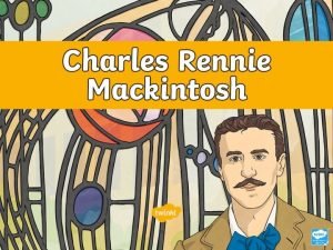 Aim I am learning about Charles Rennie Mackintosh