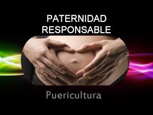 PATERNIDAD RESPONSABLE Puericultura Que las gestaciones sean planificadas