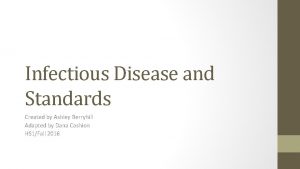 Infectious Disease and Standards Created by Ashley Berryhill