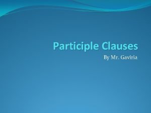 Participle Clauses By Mr Gaviria Participle clauses Use