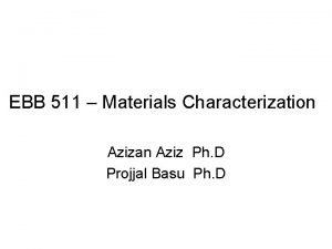 EBB 511 Materials Characterization Azizan Aziz Ph D