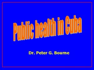Dr Peter G Bourne CUBAN HEALTH SYSTEM UNIVERSAL