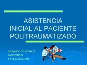 ASISTENCIA INICIAL AL PACIENTE POLITRAUMATIZADO FERNANDO SOUTO MATA