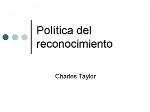 Poltica del reconocimiento Charles Taylor Objetivo Establecer una
