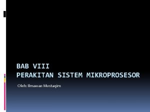 BAB VIII PERAKITAN SISTEM MIKROPROSESOR Oleh Ilmawan Mustaqim