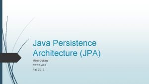 Java Persistence Architecture JPA Mimi Opkins CECS 493 Java Persistence Architecture JPA Mimi Opkins CECS 493