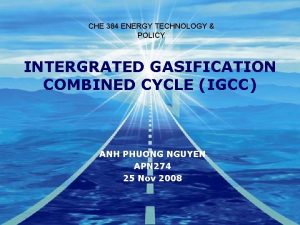 CHE 384 ENERGY TECHNOLOGY POLICY INTERGRATED GASIFICATION COMBINED