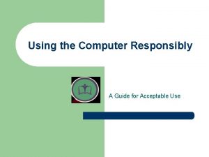 Using the Computer Responsibly A Guide for Acceptable