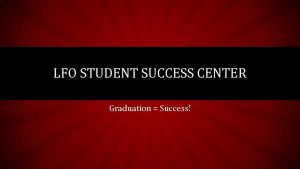 LFO STUDENT SUCCESS CENTER Graduation Success WHAT IS