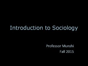 Introduction to Sociology Professor Munshi Fall 2015 Are