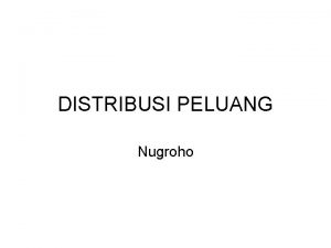 DISTRIBUSI PELUANG Nugroho Pengantar Distribusi peluang mengidikasikan bagaimana