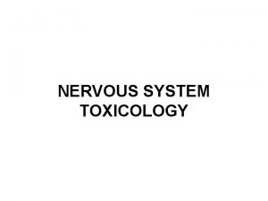 NERVOUS SYSTEM TOXICOLOGY OUTLINE Nervous system development Nervous NERVOUS SYSTEM TOXICOLOGY OUTLINE Nervous system development Nervous